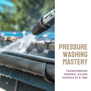 Pressure Washing Mastery: Transforming Phoenix, AZ One Surface at a Time