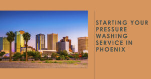 Starting Your Pressure Washing Service in Phoenix